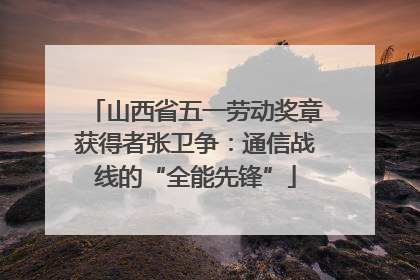 山西省五一劳动奖章获得者张卫争：通信战线的“全能先锋”