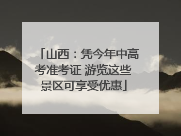 山西：凭今年中高考准考证 游览这些景区可享受优惠
