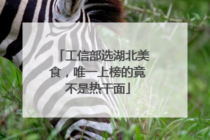工信部选湖北美食，唯一上榜的竟不是热干面