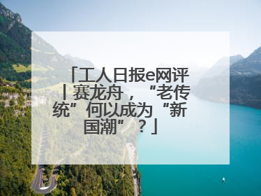 工人日报e网评丨赛龙舟，“老传统”何以成为“新国潮”？