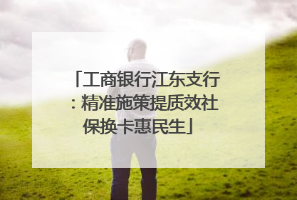 工商银行江东支行：精准施策提质效社保换卡惠民生