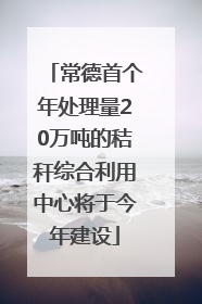 常德首个年处理量20万吨的秸秆综合利用中心将于今年建设
