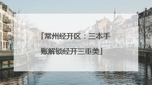常州经开区：三本手账解锁经开三重美