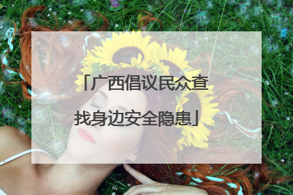 广西倡议民众查找身边安全隐患