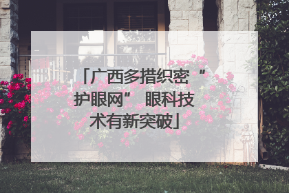 广西多措织密“护眼网” 眼科技术有新突破