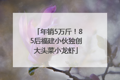 年销5万斤！85后福建小伙独创大头菜小龙虾