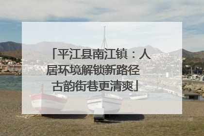 平江县南江镇：人居环境解锁新路径 古韵街巷更清爽