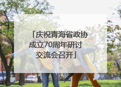 庆祝青海省政协成立70周年研讨交流会召开