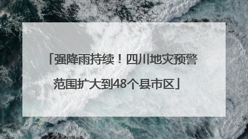 强降雨持续！四川地灾预警范围扩大到48个县市区