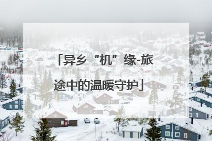 异乡“机”缘-旅途中的温暖守护