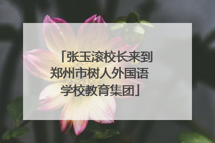张玉滚校长来到郑州市树人外国语学校教育集团