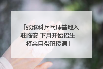 张继科乒乓球基地入驻临安 下月开始招生将亲自带班授课