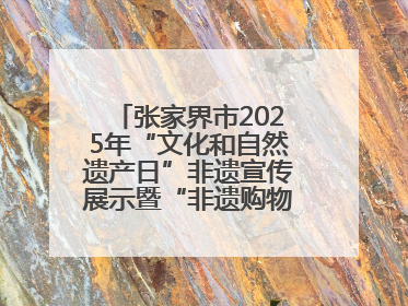 张家界市2025年“文化和自然遗产日”非遗宣传展示暨“非遗购物节”活动在慈利县盛大启幕
