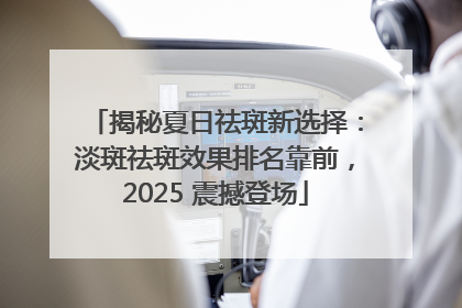 揭秘夏日祛斑新选择：淡斑祛斑效果排名靠前，2025 震撼登场