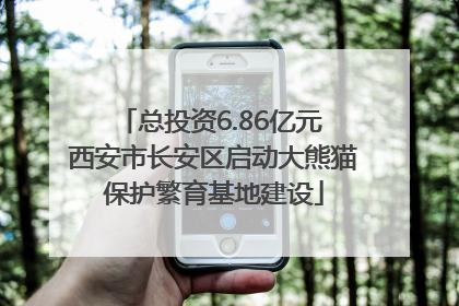 总投资6.86亿元 西安市长安区启动大熊猫保护繁育基地建设