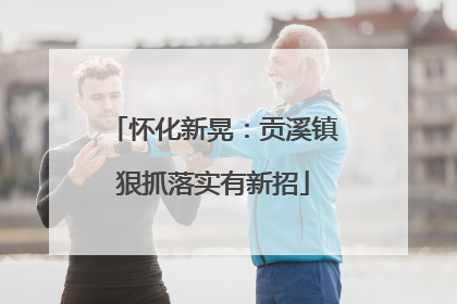 怀化新晃：贡溪镇狠抓落实有新招