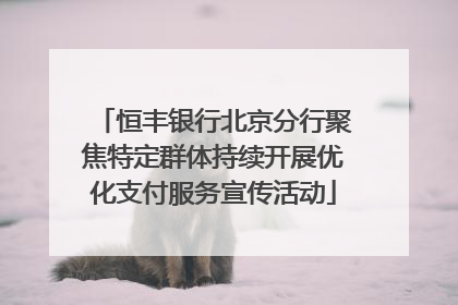 恒丰银行北京分行聚焦特定群体持续开展优化支付服务宣传活动