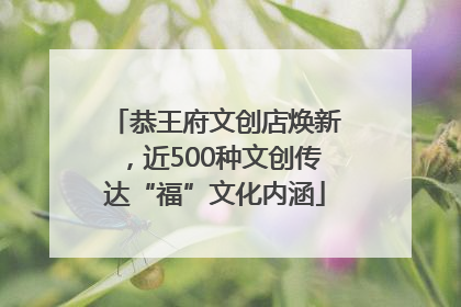 恭王府文创店焕新，近500种文创传达“福”文化内涵