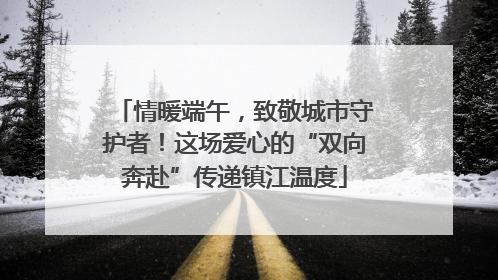 情暖端午，致敬城市守护者！这场爱心的“双向奔赴”传递镇江温度