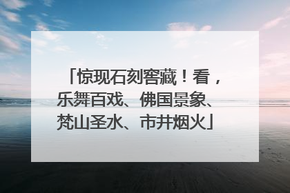 惊现石刻窖藏！看，乐舞百戏、佛国景象、梵山圣水、市井烟火
