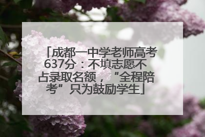 成都一中学老师高考637分：不填志愿不占录取名额，“全程陪考”只为鼓励学生