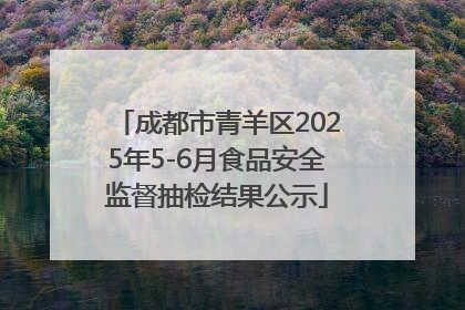 成都市青羊区2025年5-6月食品安全监督抽检结果公示