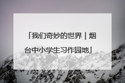 我们奇妙的世界｜烟台中小学生习作园地