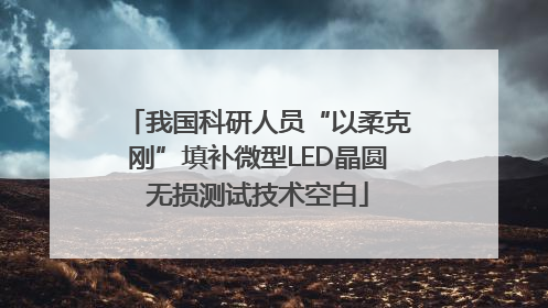 我国科研人员“以柔克刚”填补微型LED晶圆无损测试技术空白