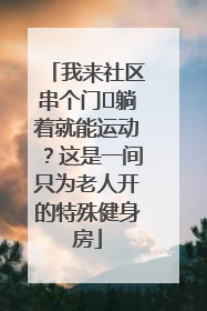 我来社区串个门⑯躺着就能运动？这是一间只为老人开的特殊健身房