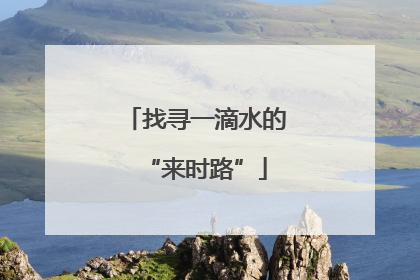 找寻一滴水的“来时路”