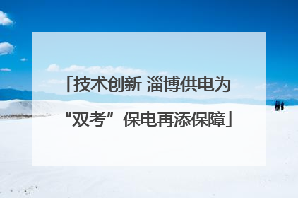 技术创新 淄博供电为“双考”保电再添保障