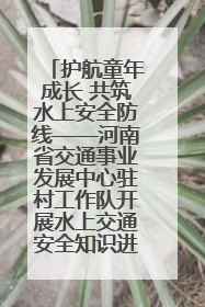 护航童年成长 共筑水上安全防线——河南省交通事业发展中心驻村工作队开展水上交通安全知识进校园活动
