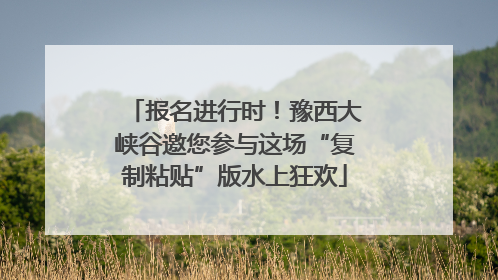 报名进行时！豫西大峡谷邀您参与这场“复制粘贴”版水上狂欢