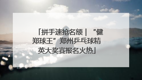拼手速抢名额｜“健郑球王”郑州乒乓球精英大奖赛报名火热