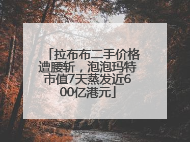 拉布布二手价格遭腰斩，泡泡玛特市值7天蒸发近600亿港元