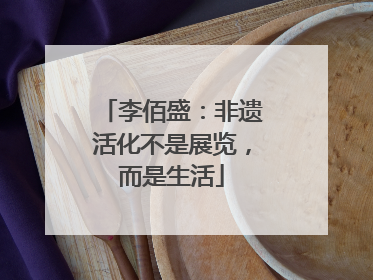 李佰盛：非遗活化不是展览，而是生活