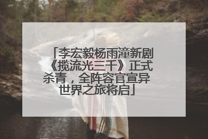 李宏毅杨雨潼新剧《揽流光三千》正式杀青，全阵容官宣异世界之旅将启