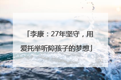 李康：27年坚守，用爱托举听障孩子的梦想