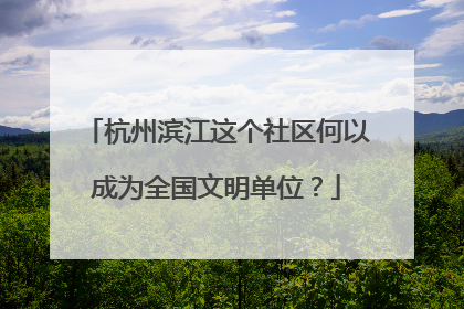杭州滨江这个社区何以成为全国文明单位？