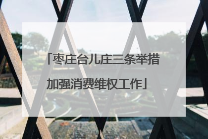 枣庄台儿庄三条举措加强消费维权工作