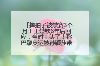 摔拍子被禁赛3个月！王楚钦6年后回应：当时上头了！称巴黎奥运被孙颖莎带着打，搭档8年“一个眼神就能懂”