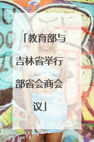 教育部与吉林省举行部省会商会议