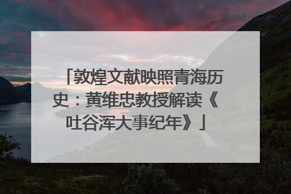 敦煌文献映照青海历史：黄维忠教授解读《吐谷浑大事纪年》