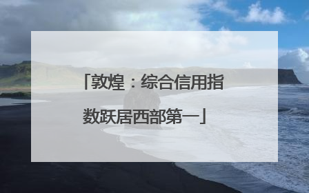 敦煌：综合信用指数跃居西部第一