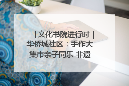文化书院进行时｜华侨城社区：手作大集市亲子同乐 非遗传承暖邻心