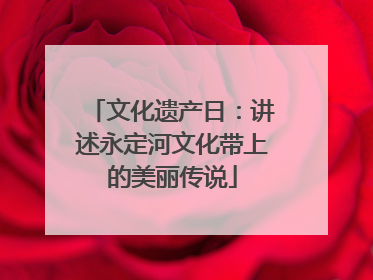 文化遗产日：讲述永定河文化带上的美丽传说