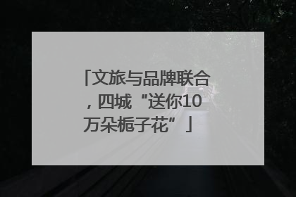 文旅与品牌联合，四城“送你10万朵栀子花”