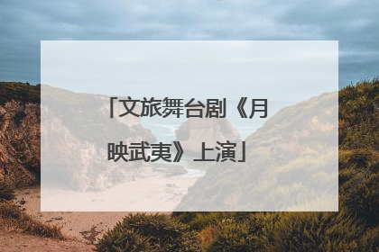 文旅舞台剧《月映武夷》上演