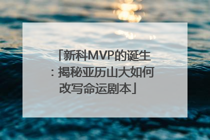 新科MVP的诞生：揭秘亚历山大如何改写命运剧本