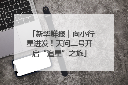新华鲜报｜向小行星进发！天问二号开启“追星”之旅